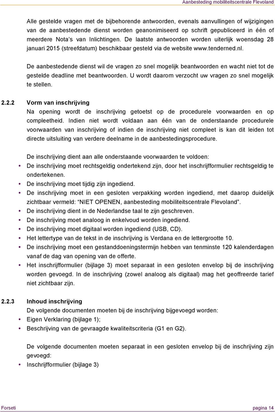 U wordt daarom verzocht uw vragen zo snel mogelijk te stellen. 2.2.2 Vorm van inschrijving Na opening wordt de inschrijving getoetst op de procedurele voorwaarden en op compleetheid.