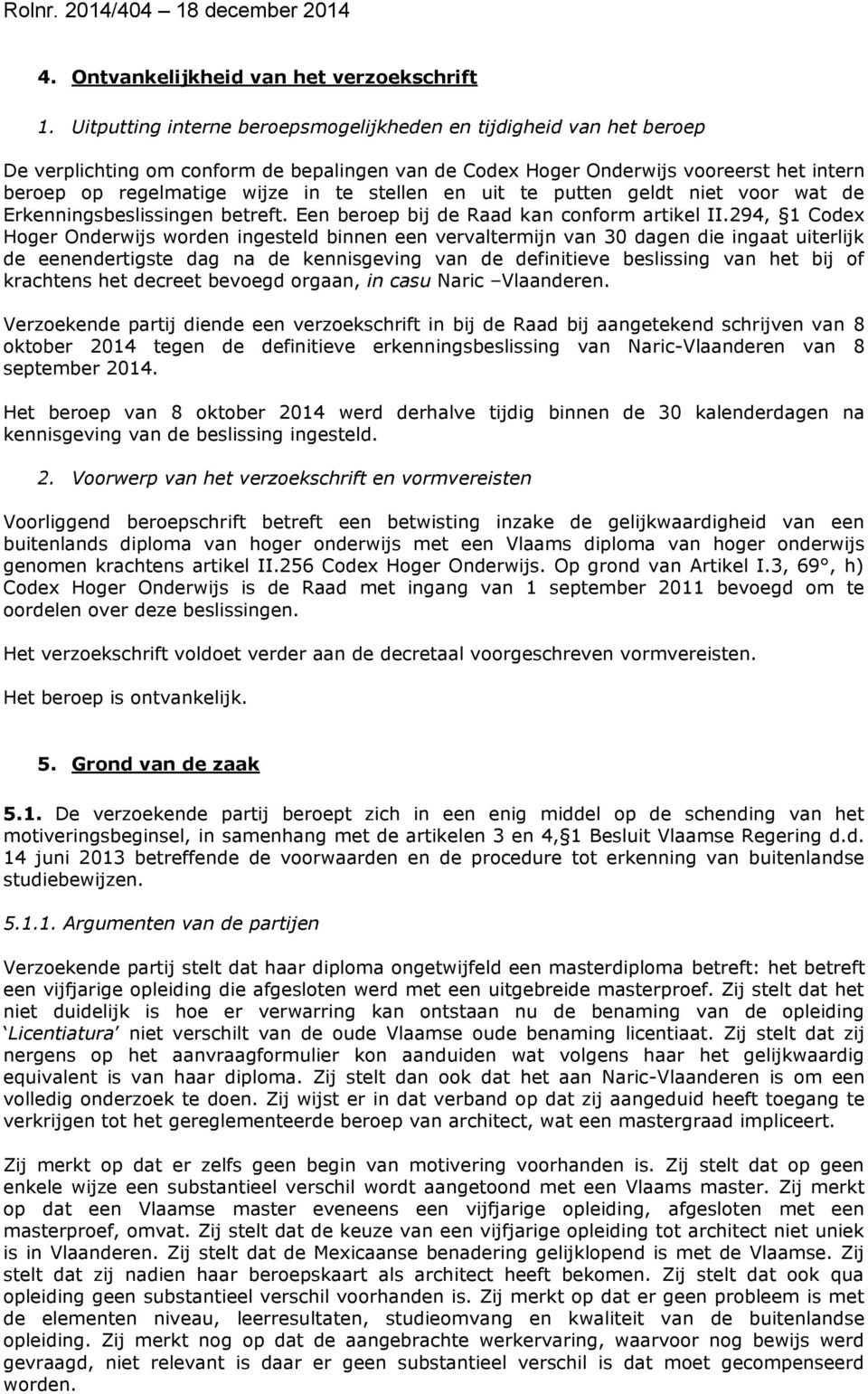 stellen en uit te putten geldt niet voor wat de Erkenningsbeslissingen betreft. Een beroep bij de Raad kan conform artikel II.