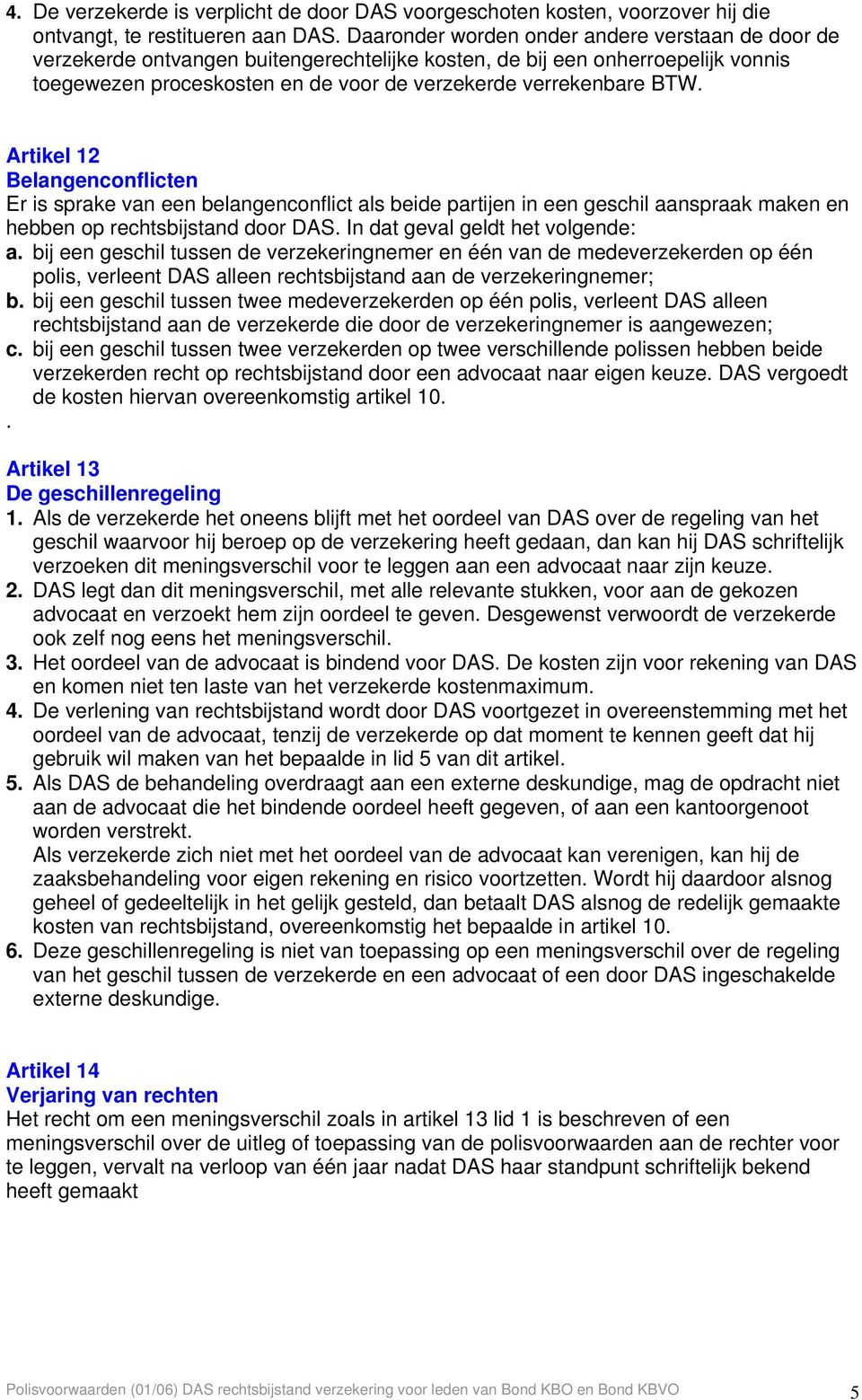 Artikel 12 Belangenconflicten Er is sprake van een belangenconflict als beide partijen in een geschil aanspraak maken en hebben op rechtsbijstand door DAS. In dat geval geldt het volgende: a.