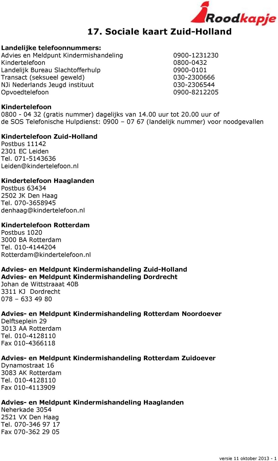 00 uur of de SOS Telefonische Hulpdienst: 0900 07 67 (landelijk nummer) voor noodgevallen Kindertelefoon Zuid-Holland Postbus 11142 2301 EC Leiden Tel. 071-5143636 Leiden@kindertelefoon.