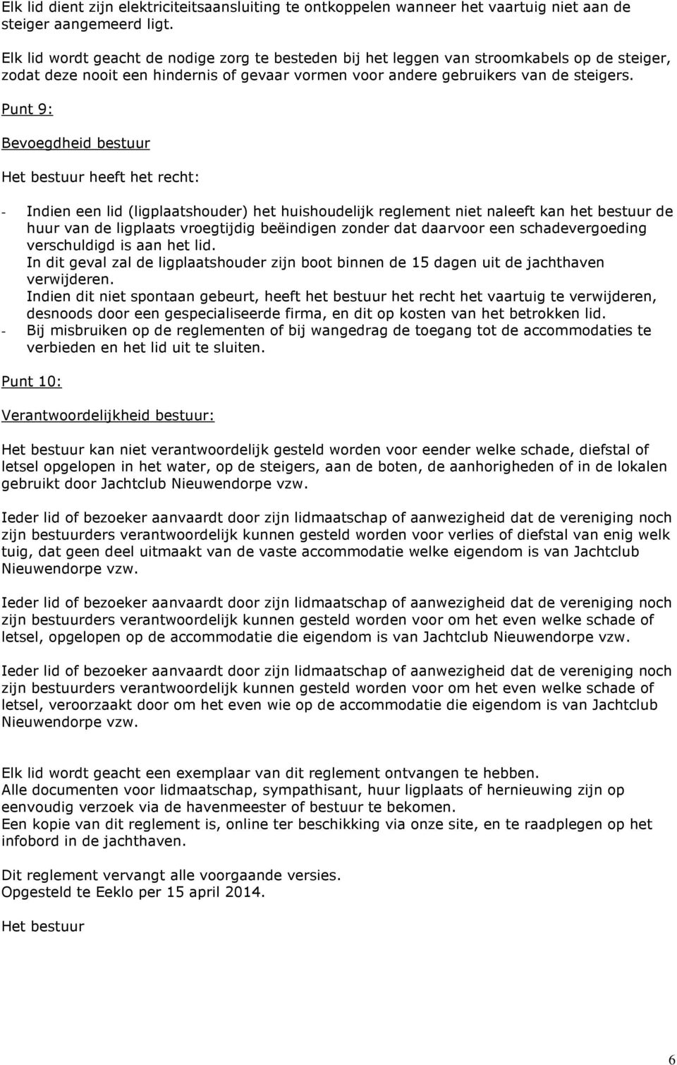 Punt 9: Bevoegdheid bestuur Het bestuur heeft het recht: - Indien een lid (ligplaatshouder) het huishoudelijk reglement niet naleeft kan het bestuur de huur van de ligplaats vroegtijdig beëindigen