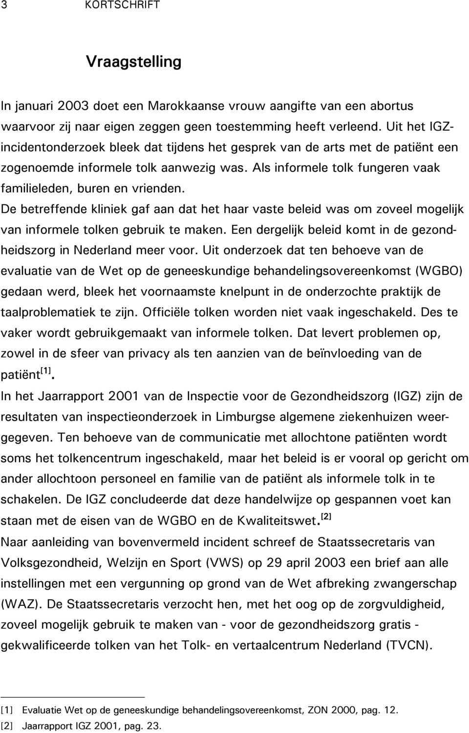 De betreffende kliniek gaf aan dat het haar vaste beleid was om zoveel mogelijk van informele tolken gebruik te maken. Een dergelijk beleid komt in de gezondheidszorg in Nederland meer voor.