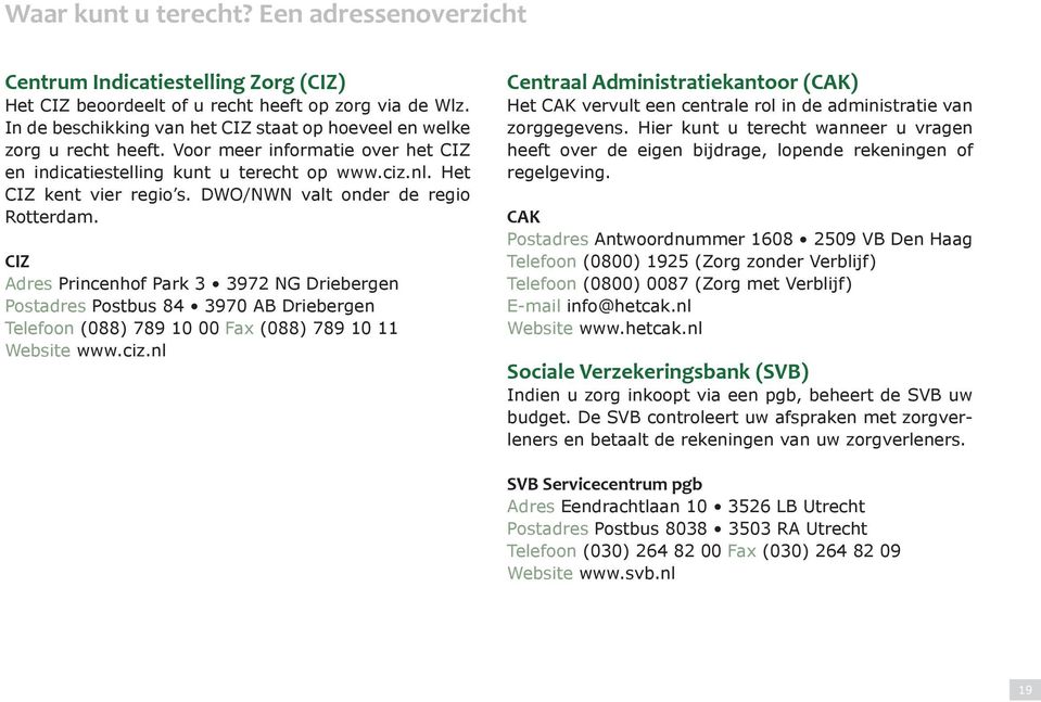 DWO/NWN valt onder de regio Rotterdam. CIZ Adres Princenhof Park 3 3972 NG Driebergen Postadres Postbus 84 3970 AB Driebergen Telefoon (088) 789 10 00 Fax (088) 789 10 11 Website www.ciz.