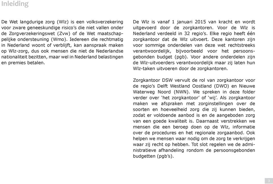 betalen. De Wlz is vanaf 1 januari 2015 van kracht en wordt uitgevoerd door de zorgkantoren. Voor de Wlz is Nederland verdeeld in 32 regio s. Elke regio heeft één zorgkantoor dat de Wlz uitvoert.