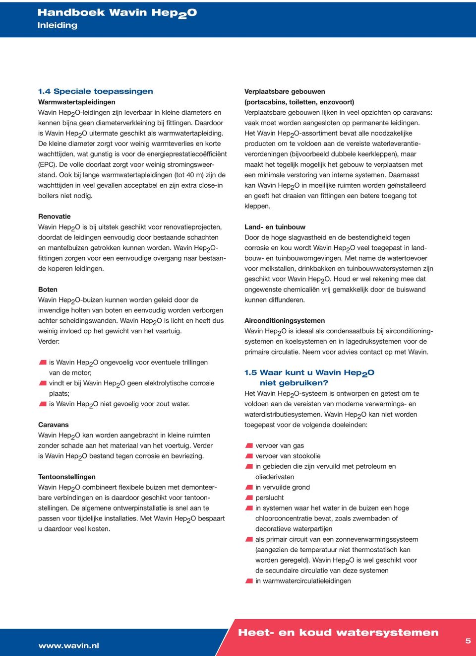 De volle doorlaat zorgt voor weinig stromingsweerstand. Ook bij lange warmwatertapleidingen (tot 40 m) zijn de wachttijden in veel gevallen acceptabel en zijn extra close-in boilers niet nodig.