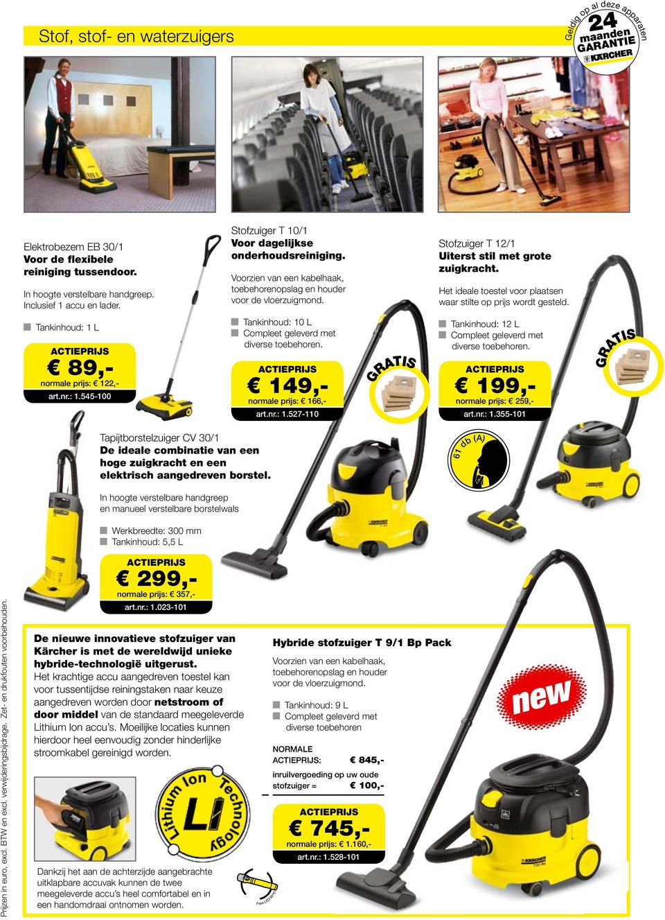 Het ideale toestel voor plaatsen waar stilte op prijs wordt gesteld. Tankinhoud: 1 L 89,- normale prijs: 122,- art.nr.: 1.545-100 Tankinhoud: 10 L Compleet geleverd met diverse toebehoren.