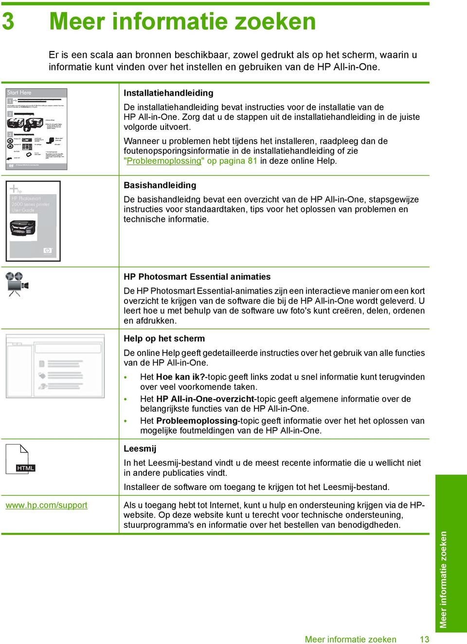 Wanneer u problemen hebt tijdens het installeren, raadpleeg dan de foutenopsporingsinformatie in de installatiehandleiding of zie "Probleemoplossing" op pagina 81 in deze online Help.