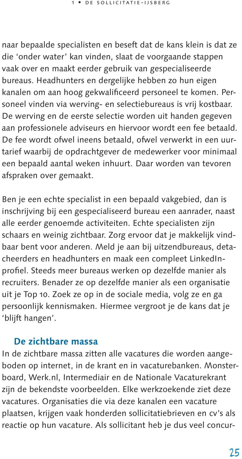 De werving en de eerste selectie worden uit handen gegeven aan professionele adviseurs en hiervoor wordt een fee betaald.