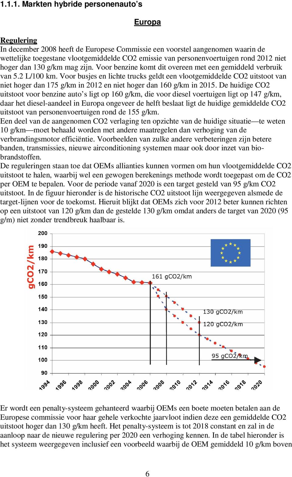 Voor busjes en lichte trucks geldt een vlootgemiddelde CO2 uitstoot van niet hoger dan 175 g/km in 2012 en niet hoger dan 160 g/km in 2015.