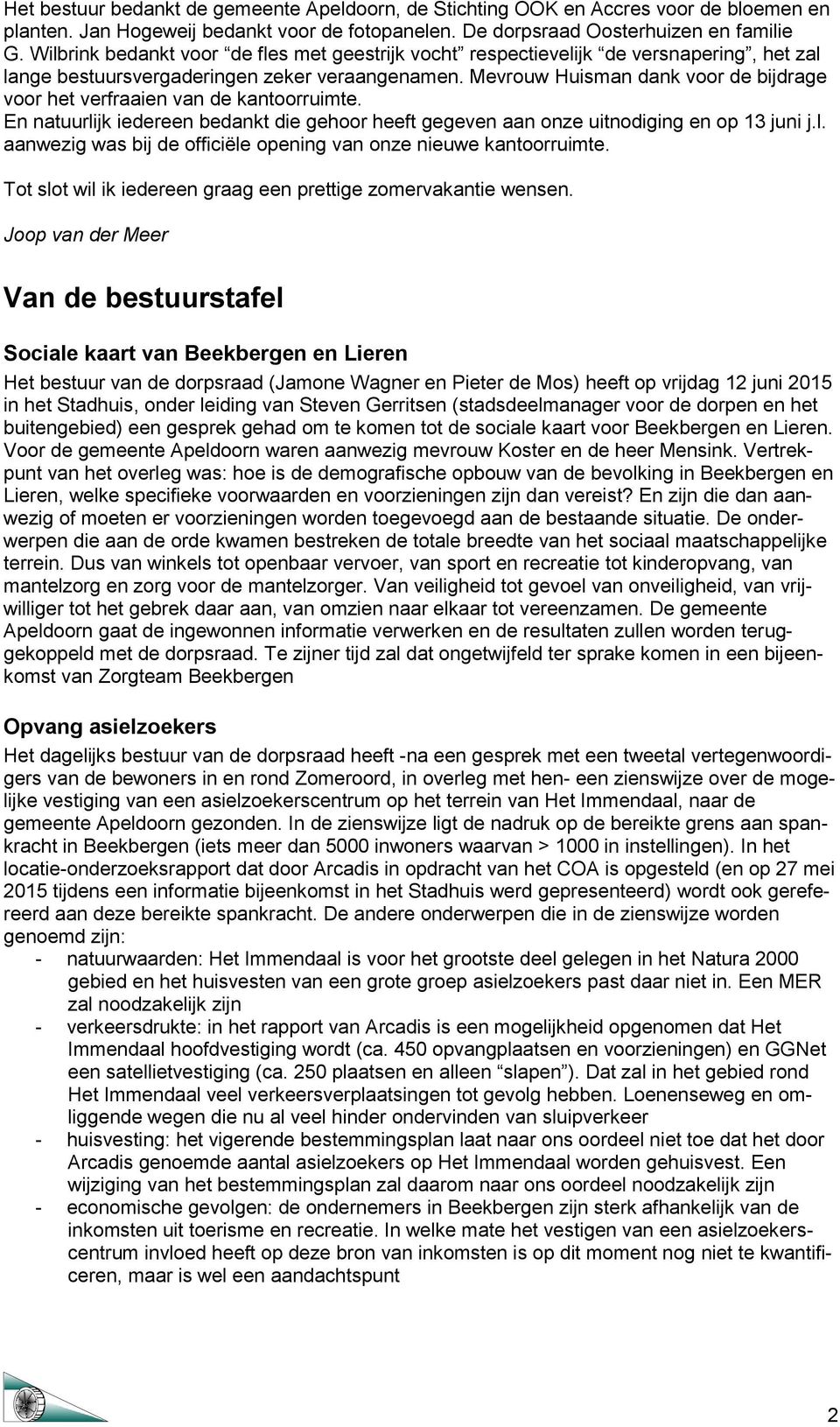 Mevrouw Huisman dank voor de bijdrage voor het verfraaien van de kantoorruimte. En natuurlijk iedereen bedankt die gehoor heeft gegeven aan onze uitnodiging en op 13 juni j.l. aanwezig was bij de officiële opening van onze nieuwe kantoorruimte.