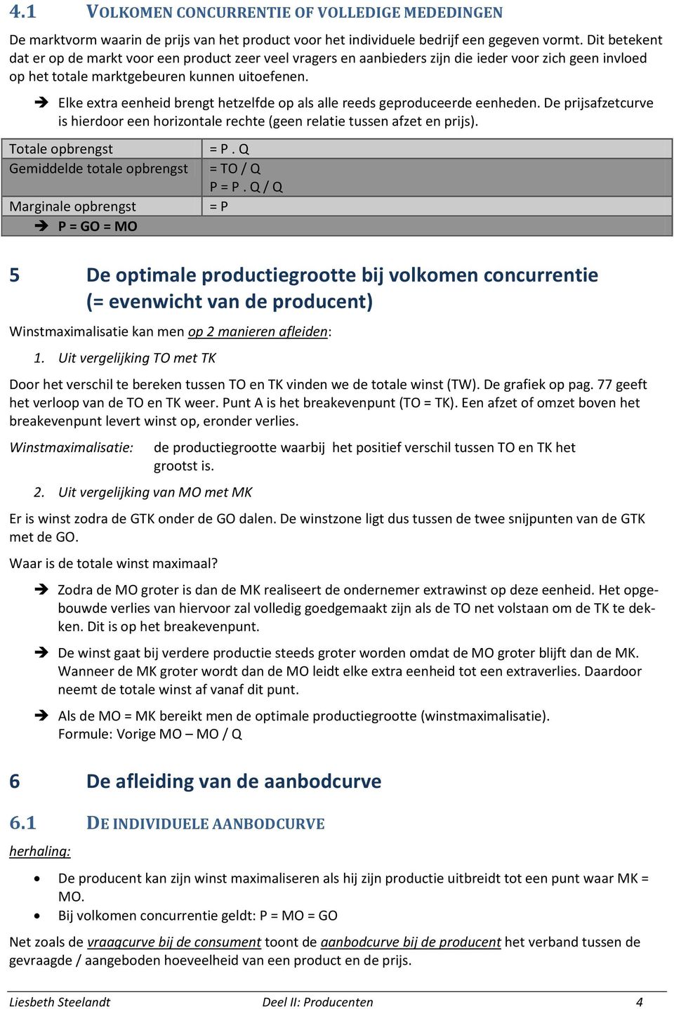 Elke extra eenheid brengt hetzelfde op als alle reeds geproduceerde eenheden. De prijsafzetcurve is hierdoor een horizontale rechte (geen relatie tussen afzet en prijs).