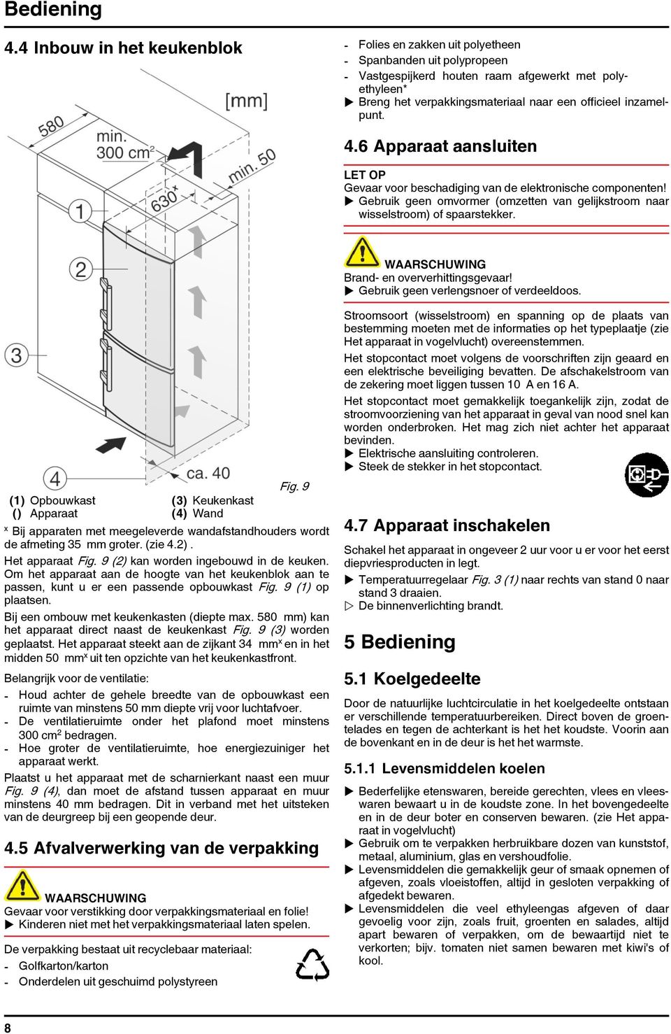 inzamelpunt. 4.6 Apparaat aansluiten LET OP Gevaar voor beschadiging van de elektronische componenten! u Gebruik geen omvormer (omzetten van gelijkstroom naar wisselstroom) of spaarstekker.