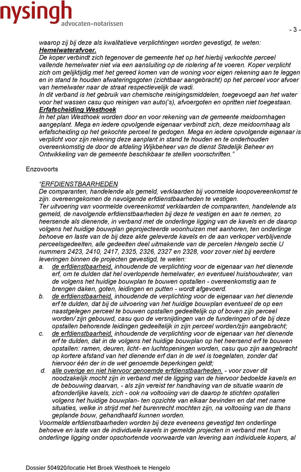 Koper verplicht zich om gelijktijdig met het gereed komen van de woning voor eigen rekening aan te leggen en in stand te houden afwateringsgoten (zichtbaar aangebracht) op het perceel voor afvoer van