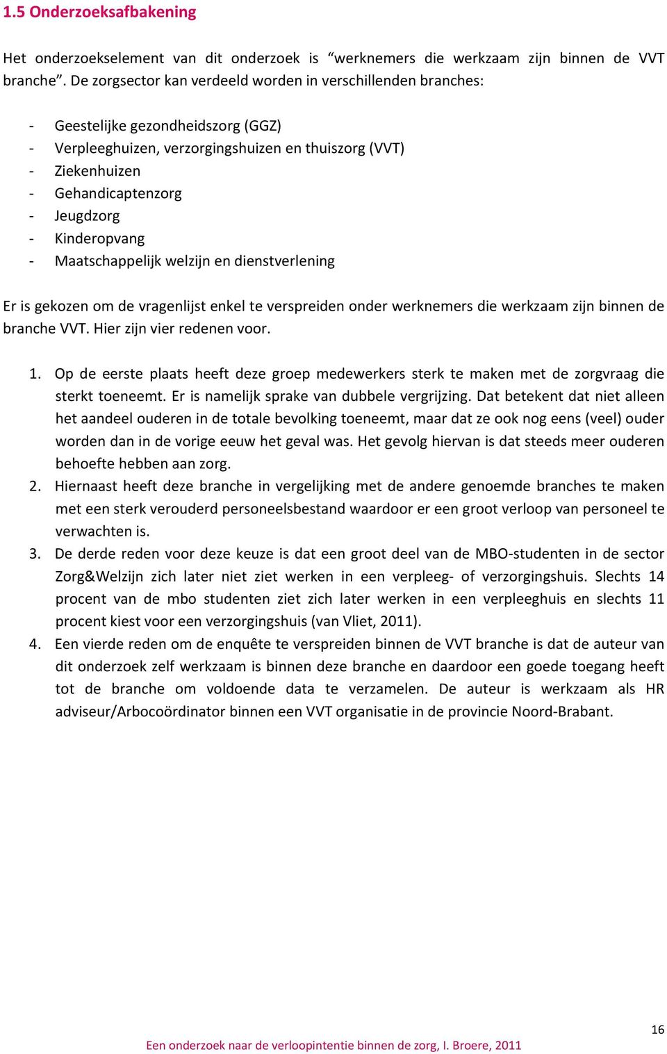 Kinderopvang Maatschappelijk welzijn en dienstverlening Er is gekozen om de vragenlijst enkel te verspreiden onder werknemers die werkzaam zijn binnen de branche VVT. Hier zijn vier redenen voor. 1.