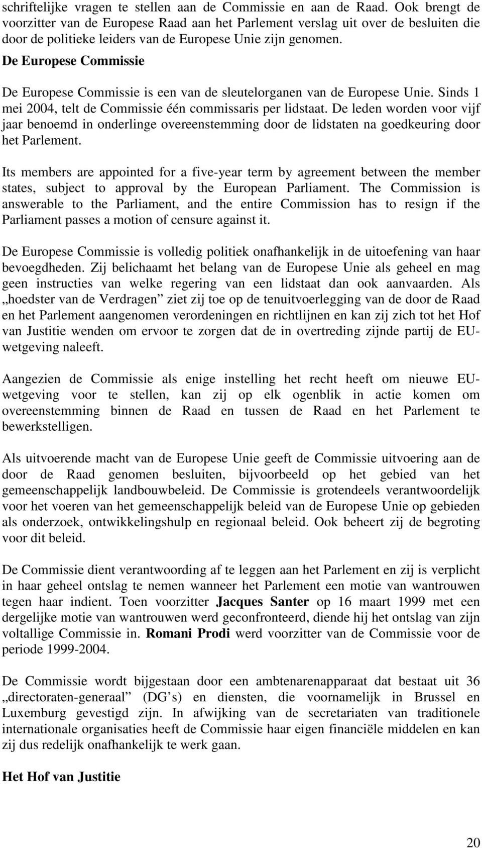 De Europese Commissie De Europese Commissie is een van de sleutelorganen van de Europese Unie. Sinds 1 mei 2004, telt de Commissie één commissaris per lidstaat.