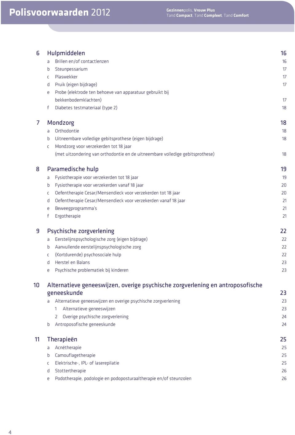 gebitsprothese (eigen bijdrage) 18 c Mondzorg voor verzekerden tot 18 jaar (met uitzondering van orthodontie en de uitneembare volledige gebitsprothese) 18 8 Paramedische hulp 19 a Fysiotherapie voor