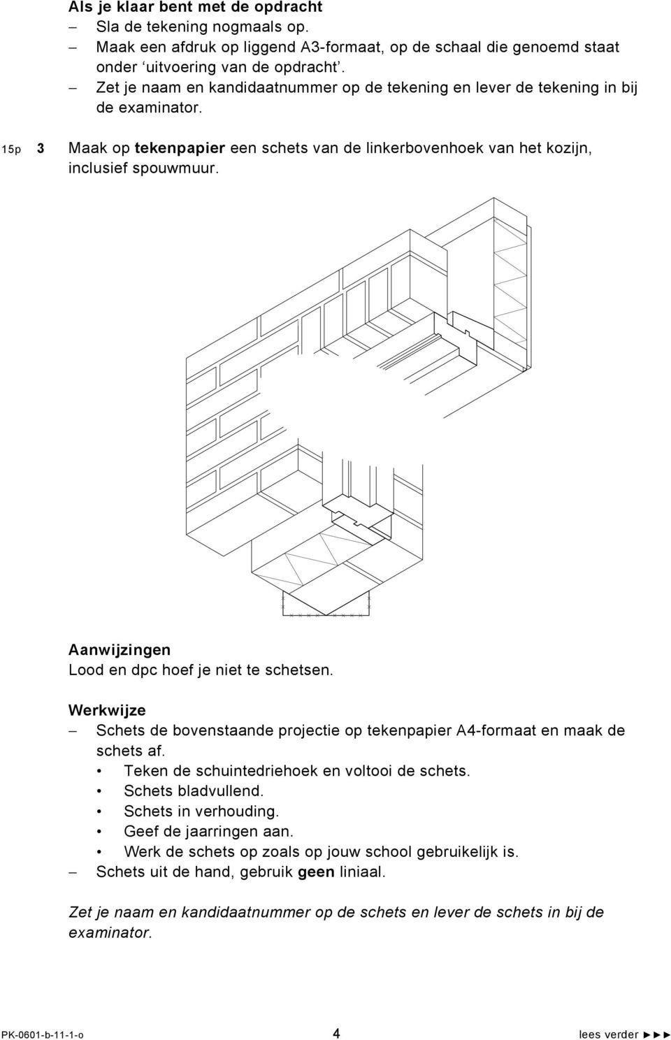 Aanwijzingen Lood en dpc hoef je niet te schetsen. Werkwijze Schets de bovenstaande projectie op tekenpapier A4-formaat en maak de schets af. Teken de schuintedriehoek en voltooi de schets.