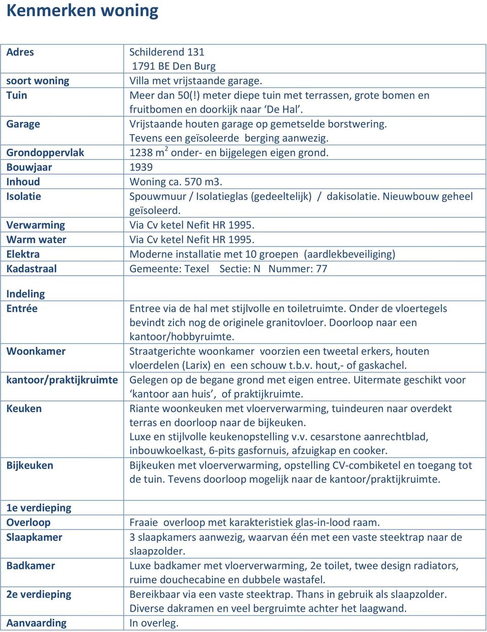 Grondoppervlak 1238 m 2 onder- en bijgelegen eigen grond. Bouwjaar 1939 Inhoud Woning ca. 570 m3. Isolatie Spouwmuur / Isolatieglas (gedeeltelijk) / dakisolatie. Nieuwbouw geheel geïsoleerd.