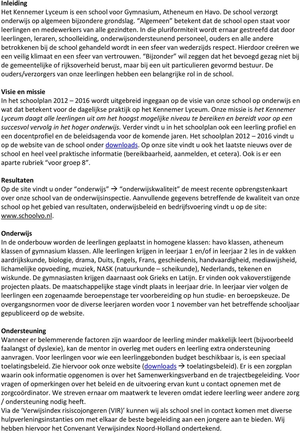 In die pluriformiteit wordt ernaar gestreefd dat door leerlingen, leraren, schoolleiding, onderwijsondersteunend personeel, ouders en alle andere betrokkenen bij de school gehandeld wordt in een