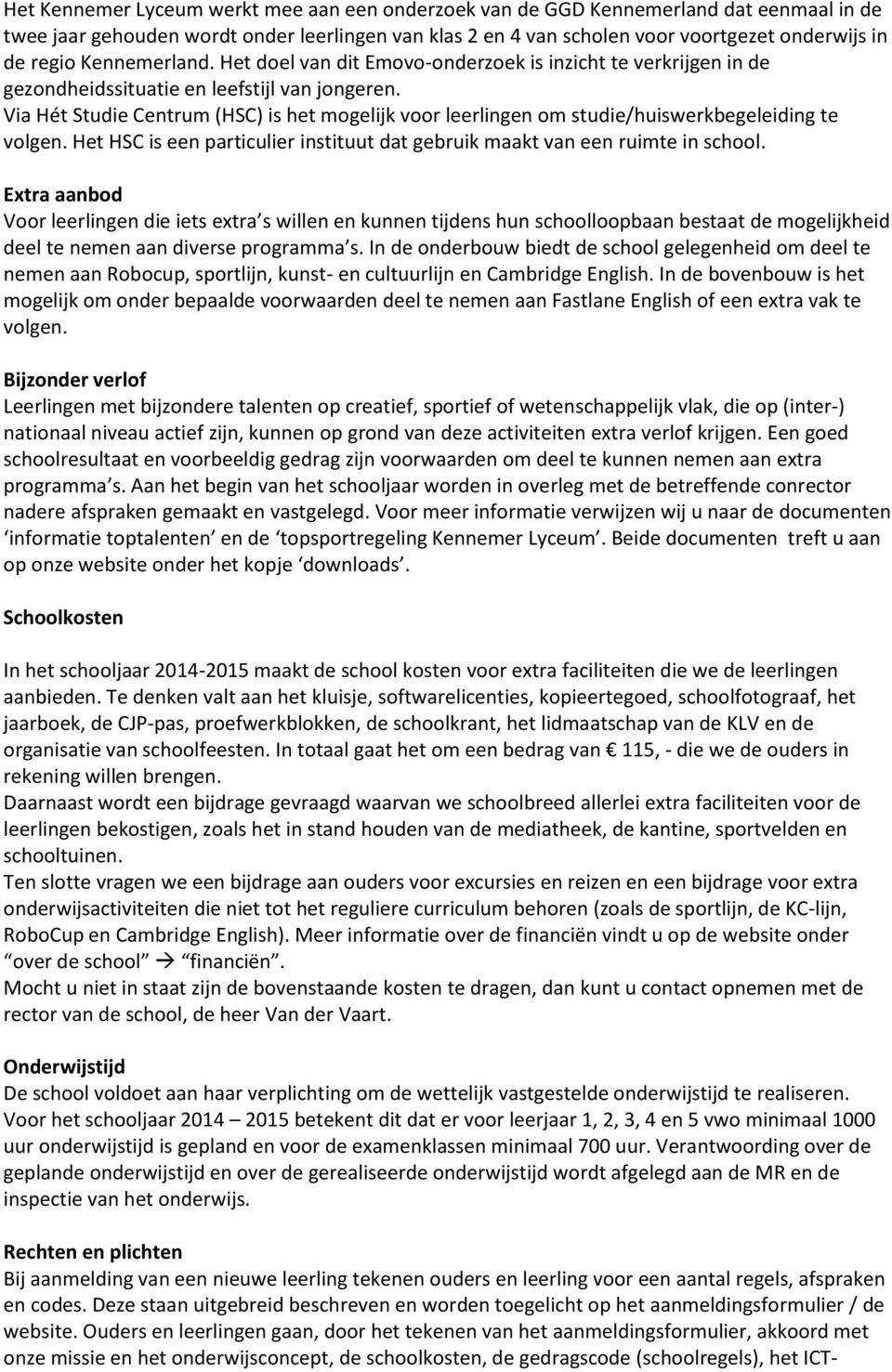 Via Hét Studie Centrum (HSC) is het mogelijk voor leerlingen om studie/huiswerkbegeleiding te volgen. Het HSC is een particulier instituut dat gebruik maakt van een ruimte in school.