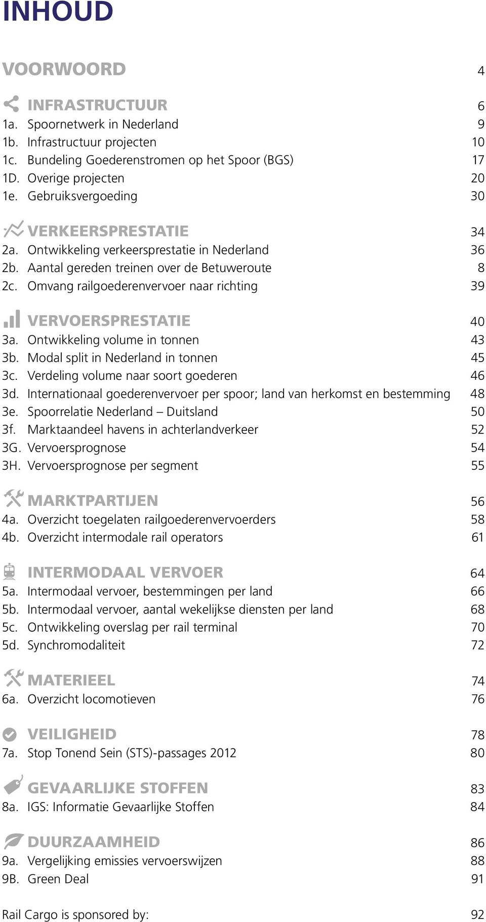 Omvang railgoederenvervoer naar richting 39 Vervoersprestatie 40 3a. Ontwikkeling volume in tonnen 43 3b. Modal split in Nederland in tonnen 45 3c. Verdeling volume naar soort goederen 46 3d.