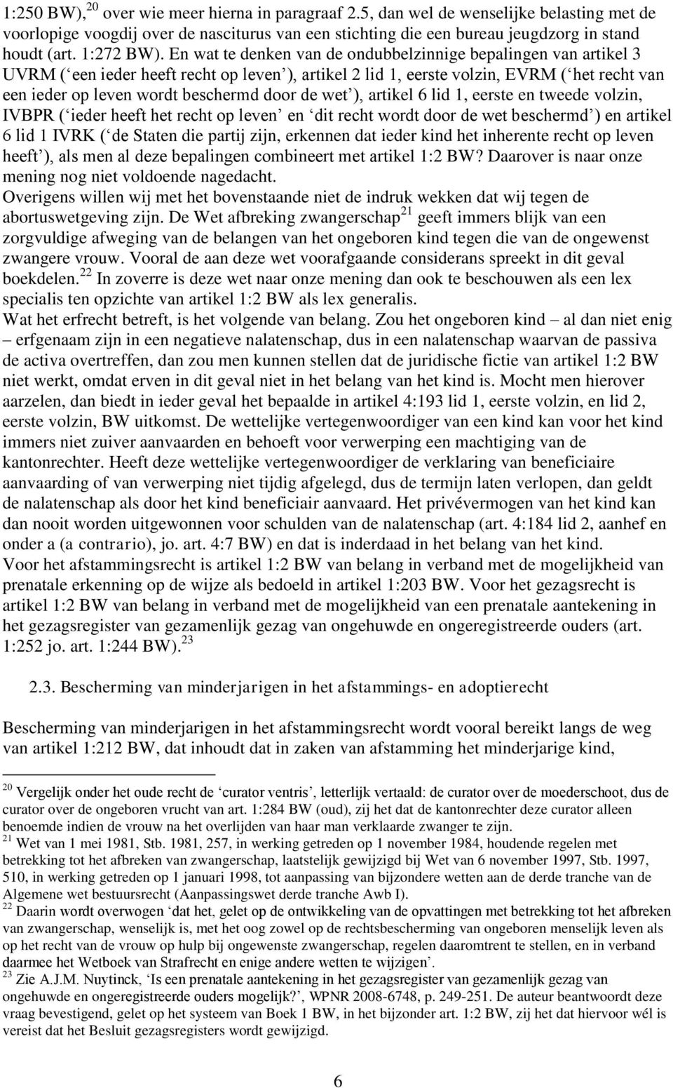 En wat te denken van de ondubbelzinnige bepalingen van artikel 3 UVRM ( een ieder heeft recht op leven ), artikel 2 lid 1, eerste volzin, EVRM ( het recht van een ieder op leven wordt beschermd door