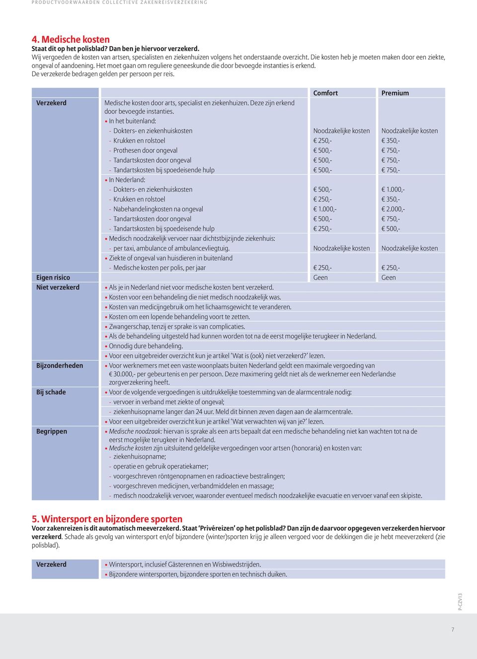 Het moet gaan om reguliere geneeskunde die door bevoegde instanties is erkend. De verzekerde bedragen gelden per persoon per reis. Verzekerd Medische kosten door arts, specialist en zieken huizen.