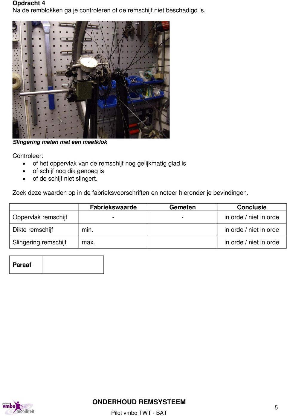 genoeg is of de schijf niet slingert. Zoek deze waarden op in de fabrieksvoorschriften en noteer hieronder je bevindingen.