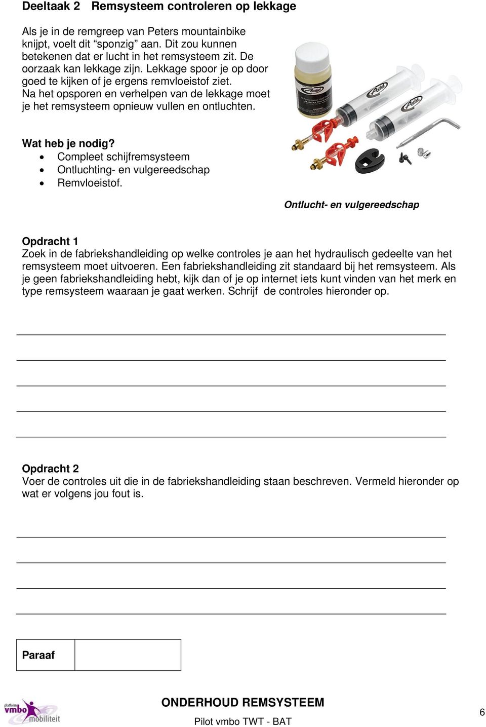 Wat heb je nodig? Compleet schijfremsysteem Ontluchting- en vulgereedschap Remvloeistof.