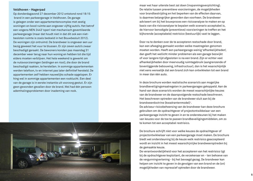 Het betrof een volgens NEN 2443 open niet mechanisch geventileerde parkeergarage (maar dat houdt niet in dat dit ook een nietbesloten ruimte is zoals bedoeld in het Bouwbesluit 2012).