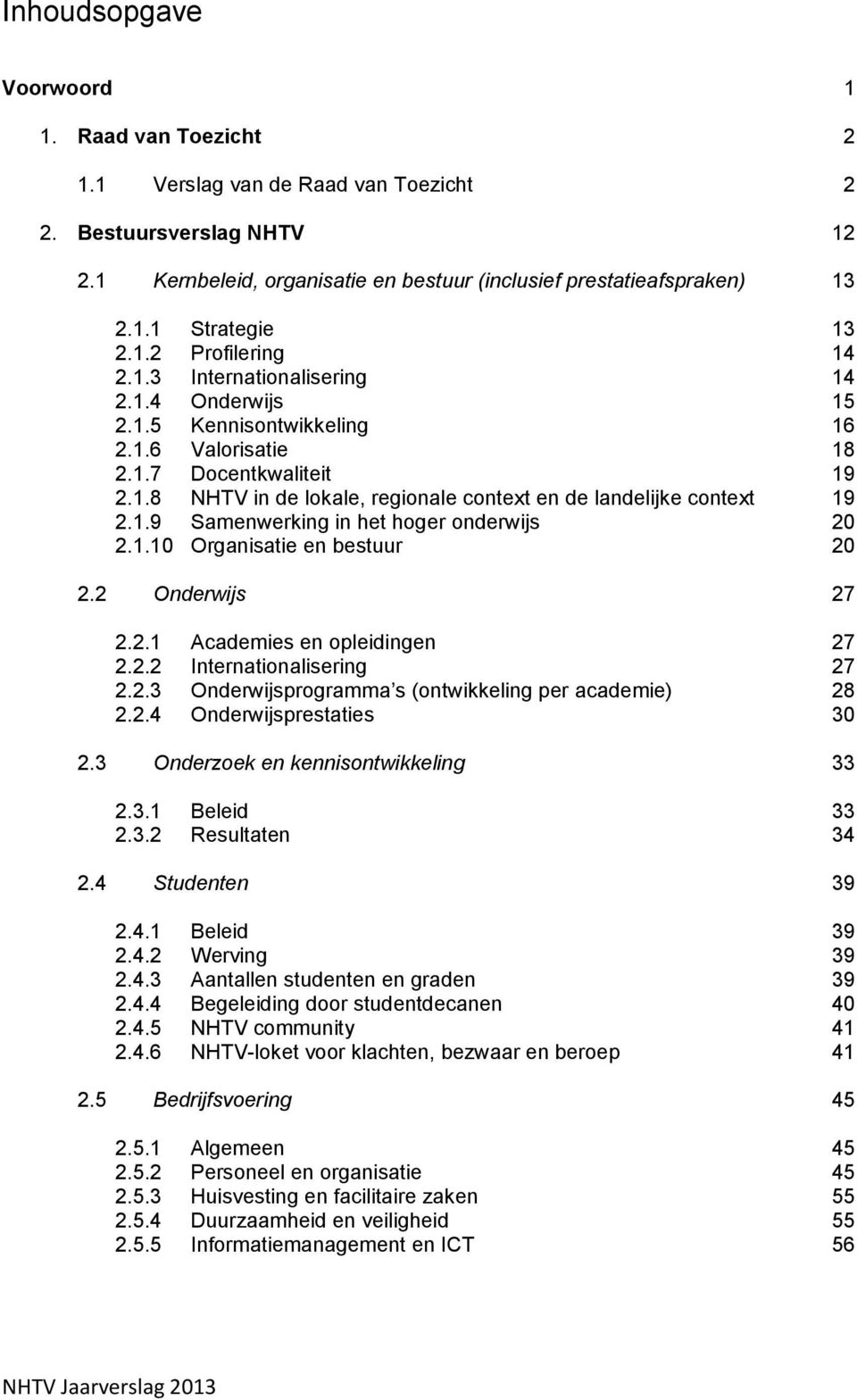 1.9 Samenwerking in het hoger onderwijs 20 2.1.10 Organisatie en bestuur 20 2.2 Onderwijs 27 2.2.1 Academies en opleidingen 27 2.2.2 Internationalisering 27 2.2.3 Onderwijsprogramma s (ontwikkeling per academie) 28 2.