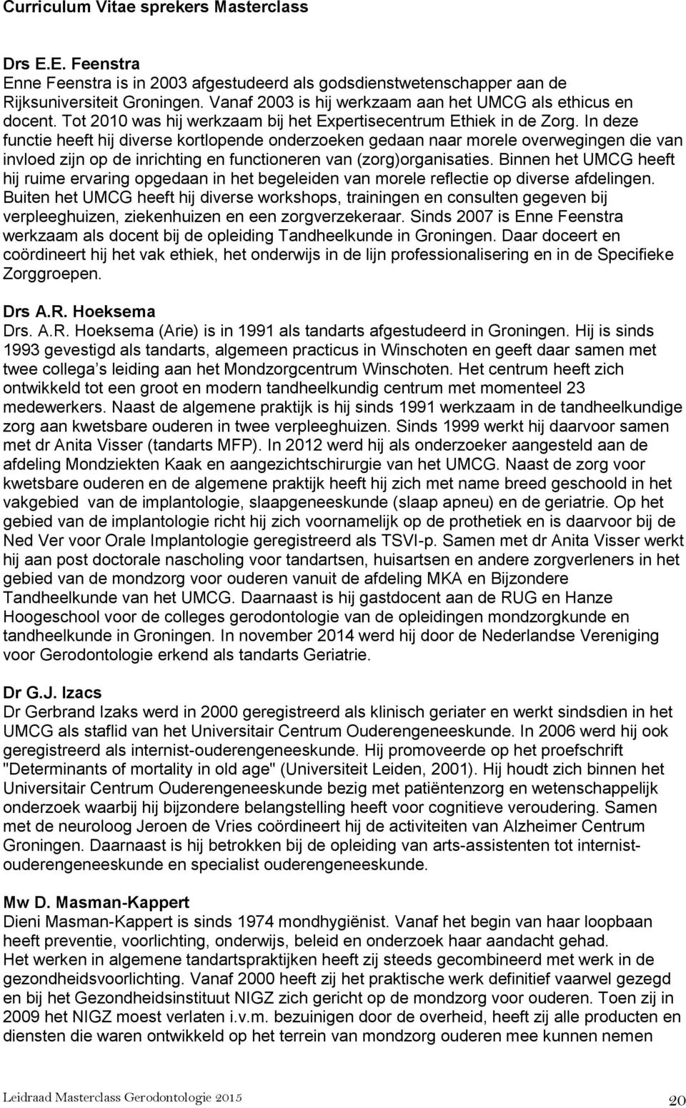 In deze functie heeft hij diverse kortlopende onderzoeken gedaan naar morele overwegingen die van invloed zijn op de inrichting en functioneren van (zorg)organisaties.