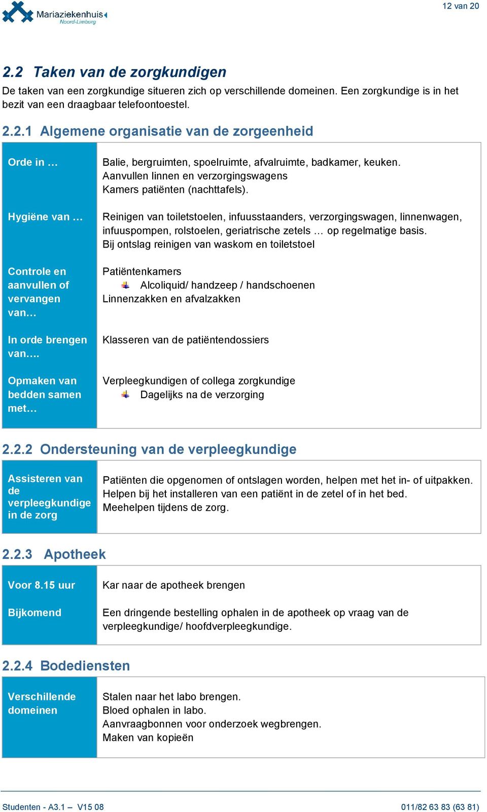 Reinigen van toiletstoelen, infuusstaanders, verzorgingswagen, linnenwagen, infuuspompen, rolstoelen, geriatrische zetels op regelmatige basis.