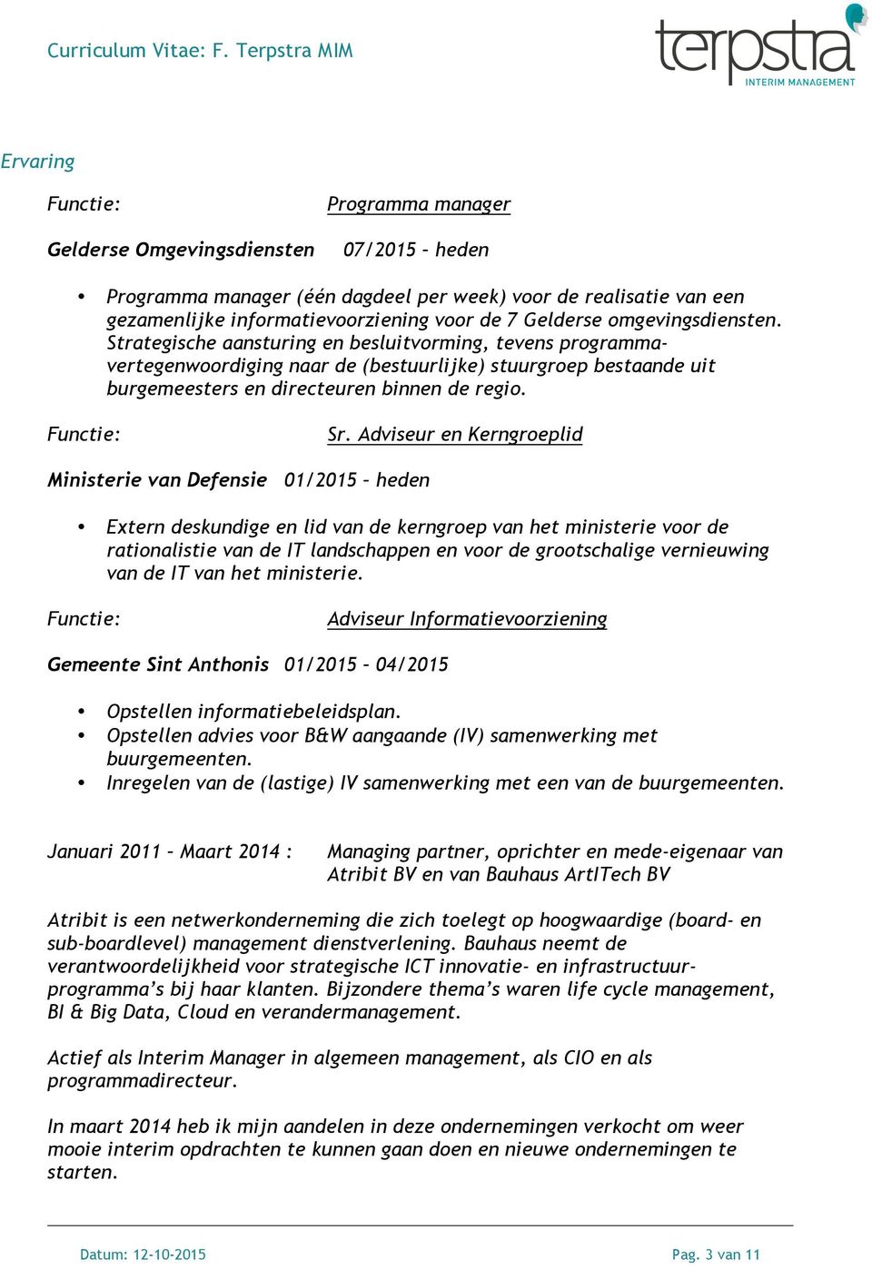 Adviseur en Kerngroeplid Ministerie van Defensie 01/2015 heden Extern deskundige en lid van de kerngroep van het ministerie voor de rationalistie van de IT landschappen en voor de grootschalige