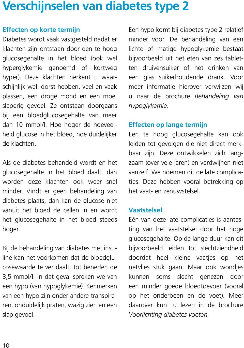 Ze ontstaan doorgaans bij een bloedglucosegehalte van meer dan 10 mmol/l. Hoe hoger de hoeveelheid glucose in het bloed, hoe duidelijker de klachten.