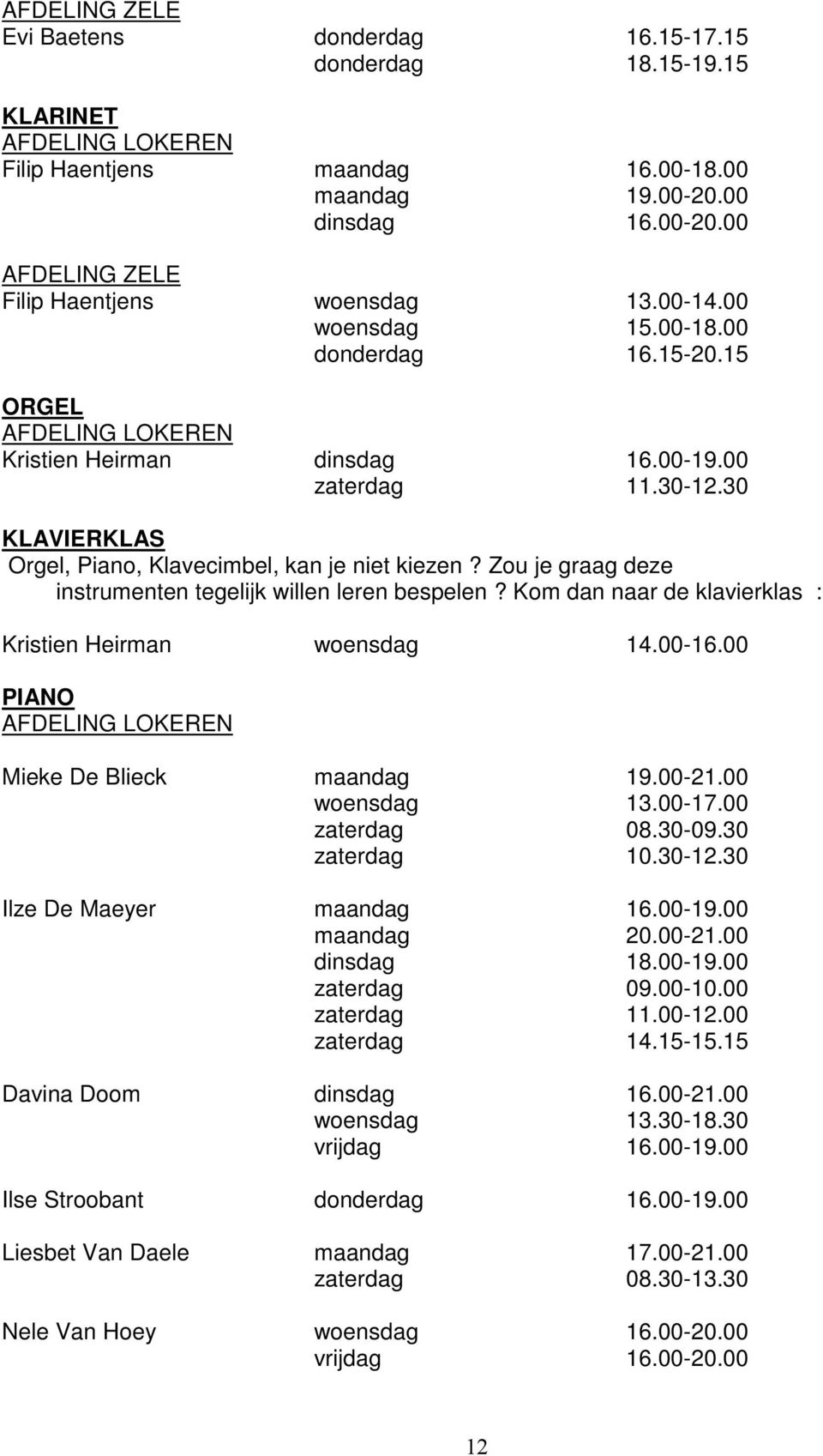 Kom dan naar de klavierklas : Kristien Heirman woensdag 14.00-16.00 PIANO Mieke De Blieck maandag 19.00-21.00 woensdag 13.00-17.00 zaterdag 08.30-09.30 zaterdag 10.30-12.30 Ilze De Maeyer maandag 16.