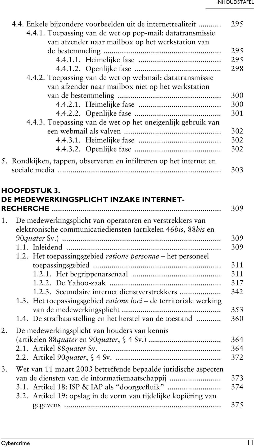 .. 300 4.4.2.2. Openlijke fase... 301 4.4.3. Toepassing van de wet op het oneigenlijk gebruik van een webmail als valven... 302 4.4.3.1. Heimelijke fase... 302 4.4.3.2. Openlijke fase... 302 5.