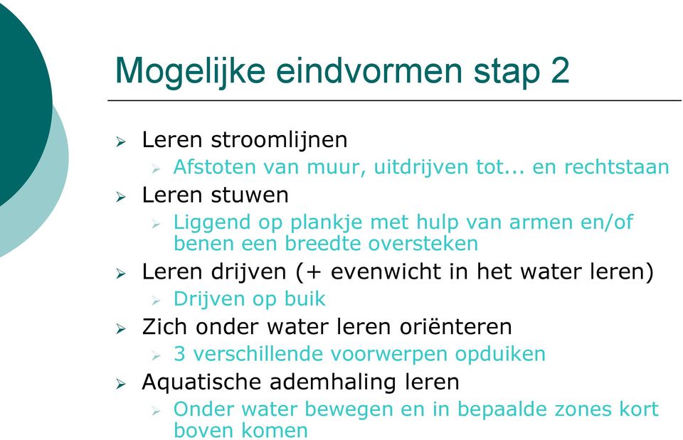 oversteken Leren drijven (+ evenwicht in het water leren) Drijven op buik Zich onder water leren