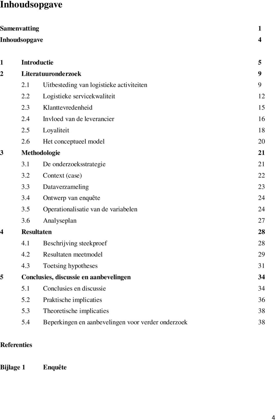 4 Ontwerp van enquête 24 3.5 Operationalisatie van de variabelen 24 3.6 Analyseplan 27 4 Resultaten 28 4.1 Beschrijving steekproef 28 4.2 Resultaten meetmodel 29 4.