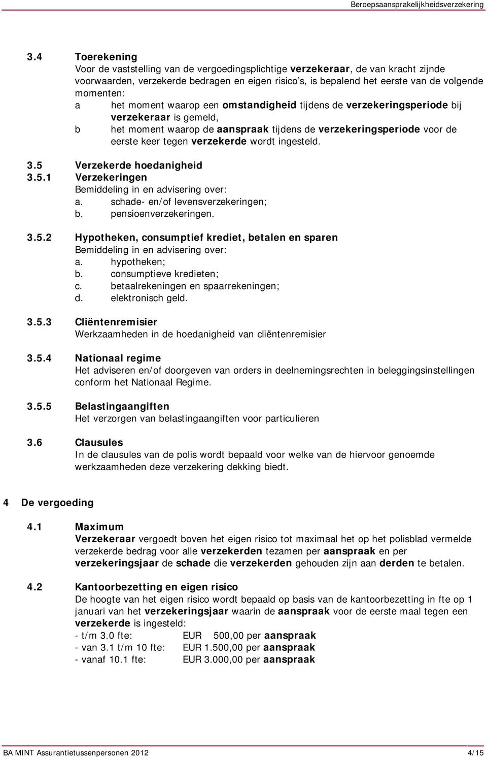 wordt ingesteld. 3.5 Verzekerde hoedanigheid 3.5.1 Verzekeringen Bemiddeling in en advisering over: a. schade- en/of levensverzekeringen; b. pensioenverzekeringen. 3.5.2 Hypotheken, consumptief krediet, betalen en sparen Bemiddeling in en advisering over: a.