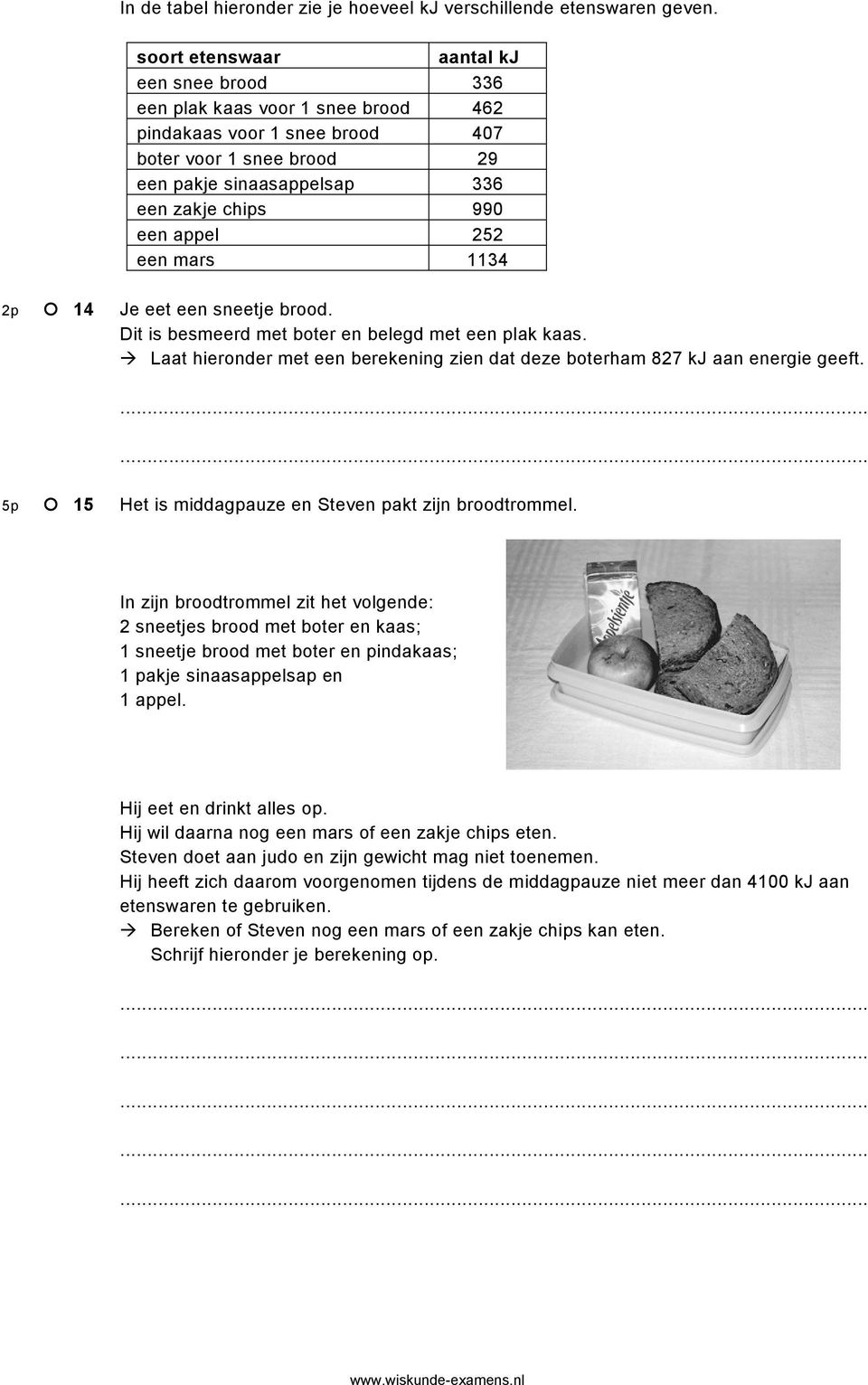 252 een mars 1134 2p 14 Je eet een sneetje brood. Dit is besmeerd met boter en belegd met een plak kaas. Laat hieronder met een berekening zien dat deze boterham 827 kj aan energie geeft.