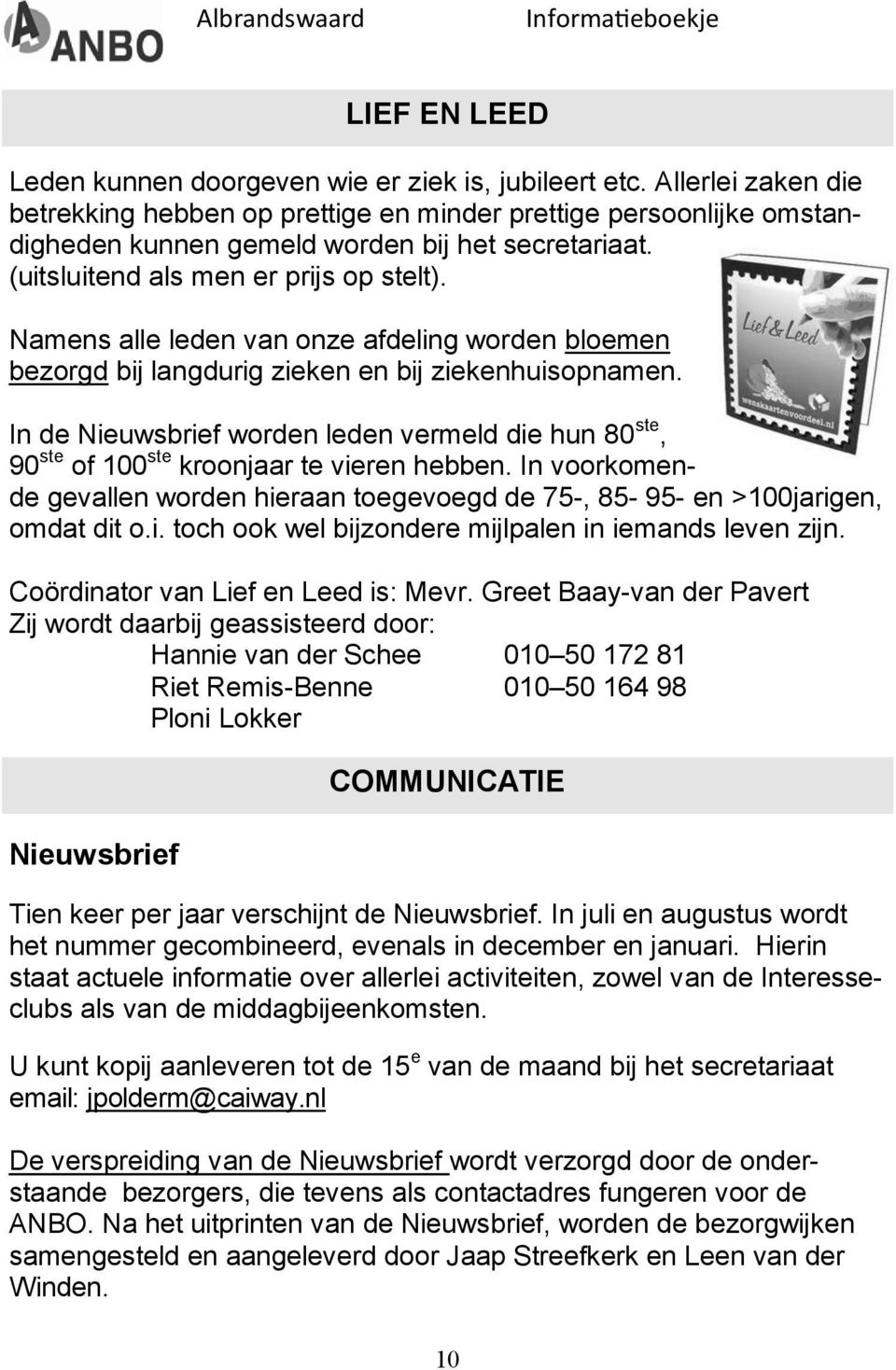 In de Nieuwsbrief worden leden vermeld die hun 80 ste, 90 ste of 100 ste kroonjaar te vieren hebben. In voorkomende gevallen worden hieraan toegevoegd de 75-, 85-95- en >100jarigen, omdat dit o.i. toch ook wel bijzondere mijlpalen in iemands leven zijn.