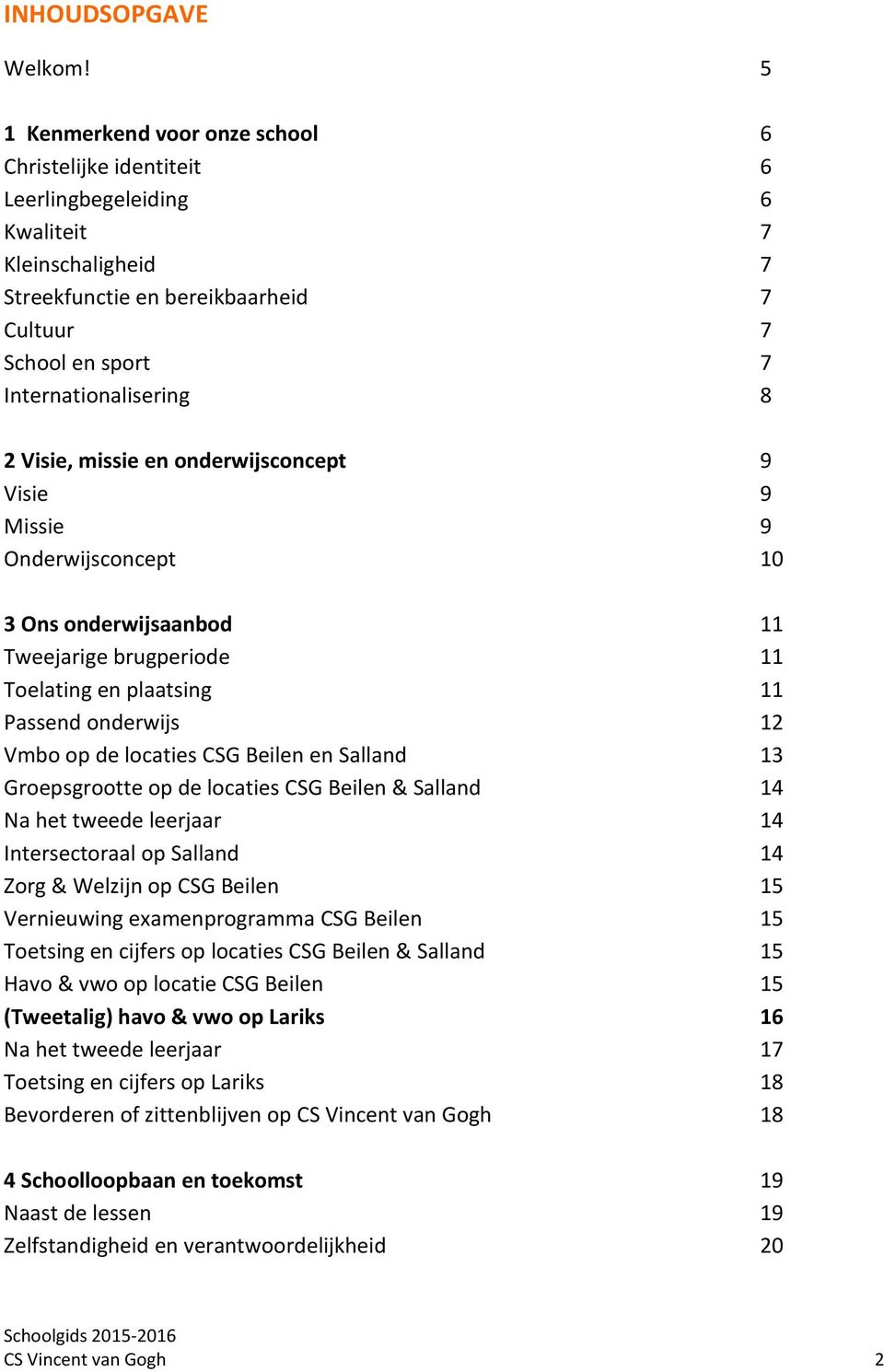 Visie, missie en onderwijsconcept 9 Visie 9 Missie 9 Onderwijsconcept 10 3 Ons onderwijsaanbod 11 Tweejarige brugperiode 11 Toelating en plaatsing 11 Passend onderwijs 12 Vmbo op de locaties CSG