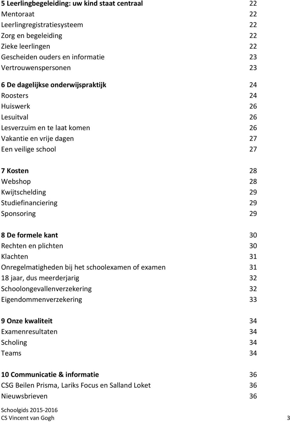 Studiefinanciering 29 Sponsoring 29 8 De formele kant 30 Rechten en plichten 30 Klachten 31 Onregelmatigheden bij het schoolexamen of examen 31 18 jaar, dus meerderjarig 32