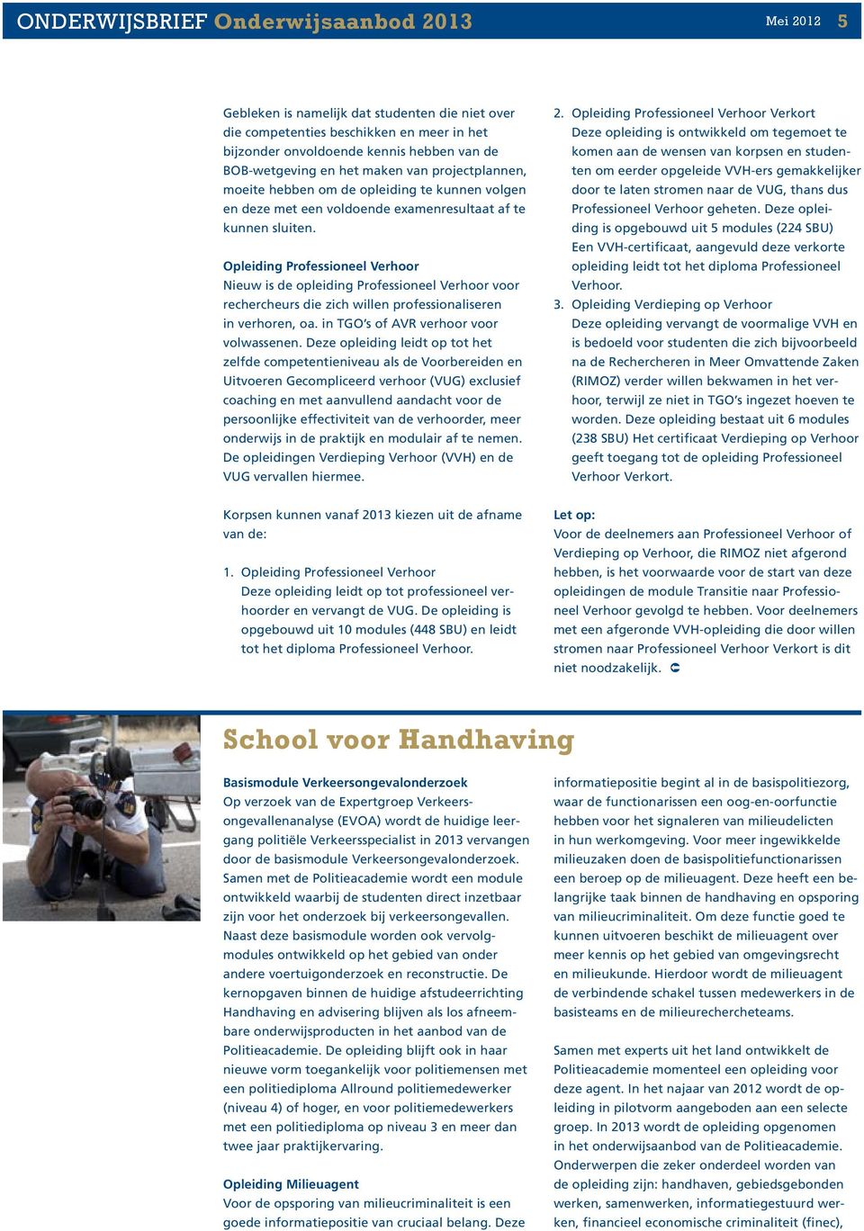 Opleiding Professioneel Verhoor Nieuw is de opleiding Professioneel Verhoor voor rechercheurs die zich willen professionaliseren in verhoren, oa. in TGO s of AVR verhoor voor volwassenen.