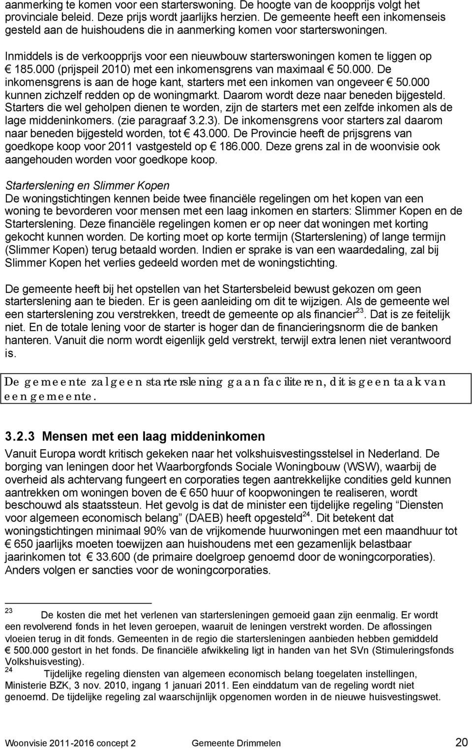 000 (prijspeil 2010) met een inkomensgrens van maximaal 50.000. De inkomensgrens is aan de hoge kant, starters met een inkomen van ongeveer 50.000 kunnen zichzelf redden op de woningmarkt.