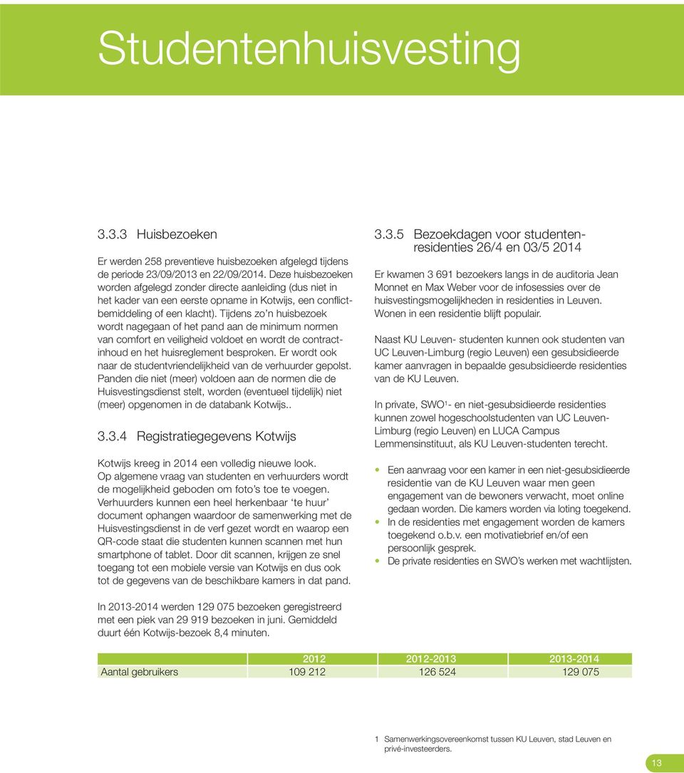 Tijdens zo n huisbezoek wordt nagegaan of het pand aan de minimum normen van comfort en veiligheid voldoet en wordt de contract - inhoud en het huisreglement besproken.