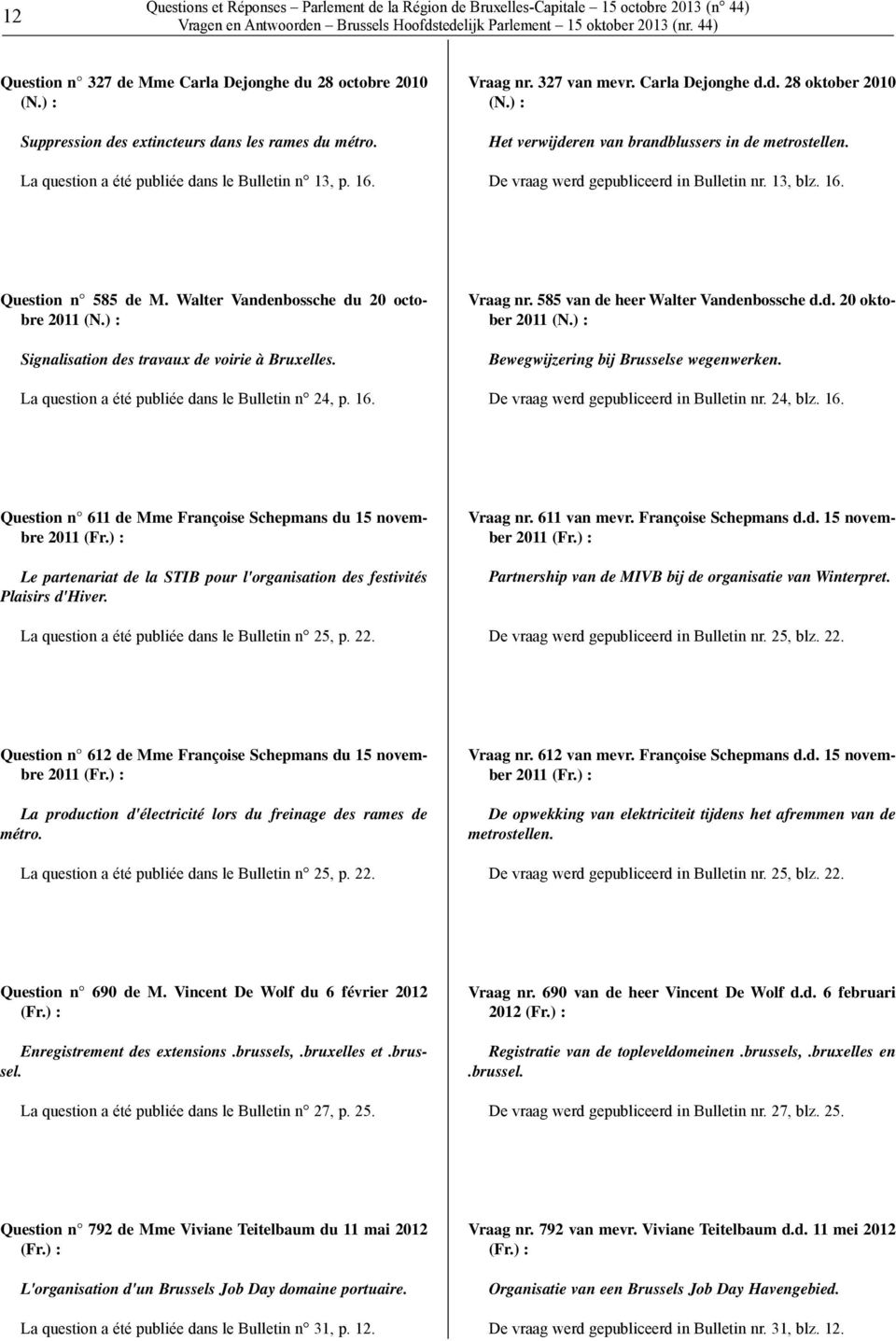 ) : Het verwijderen van brandblussers in de metrostellen. De vraag werd gepubliceerd in Bulletin nr. 13, blz. 16. Question n 585 de M. Walter Vandenbossche du 20 octobre 2011 (N.