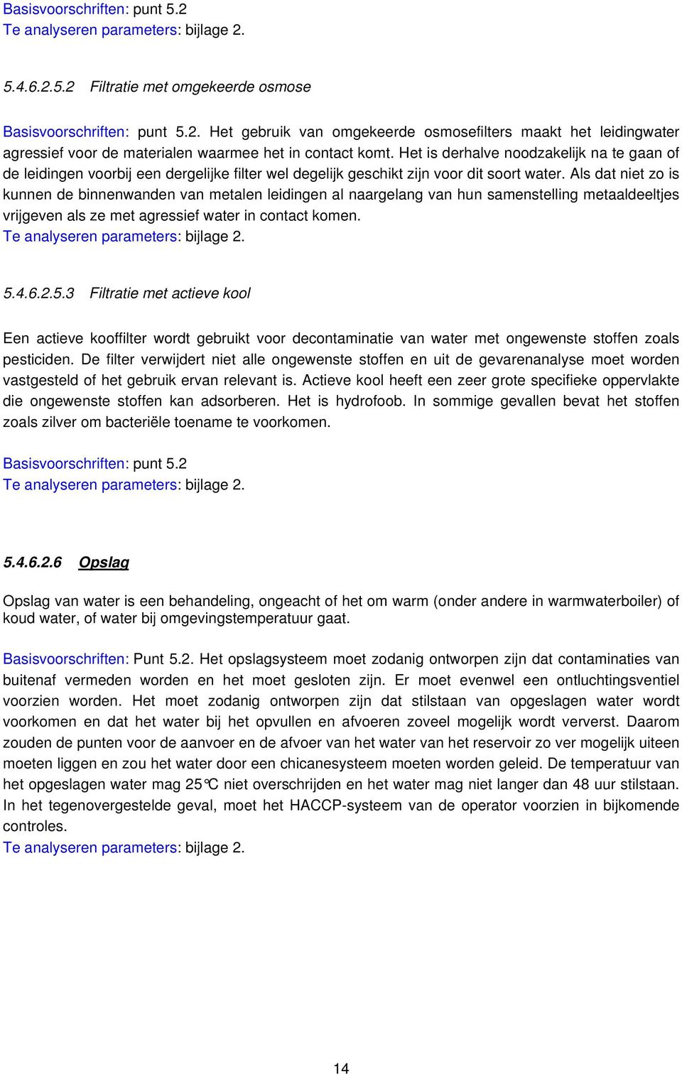 Als dat niet zo is kunnen de binnenwanden van metalen leidingen al naargelang van hun samenstelling metaaldeeltjes vrijgeven als ze met agressief water in contact komen.