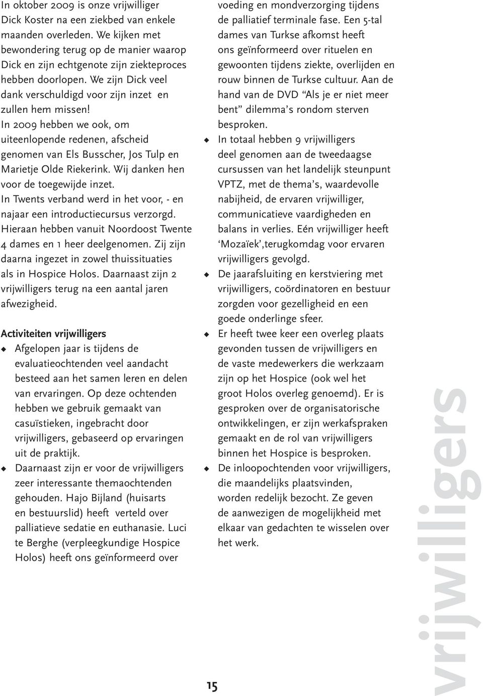 In 2009 hebben we ook, om uiteenlopende redenen, afscheid genomen van Els Busscher, Jos Tulp en Marietje Olde Riekerink. Wij danken hen voor de toegewijde inzet.